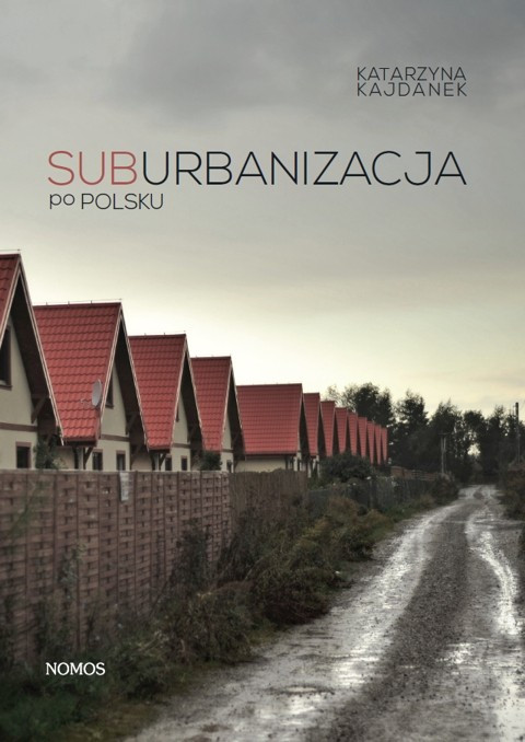 "Suburbanizacja po polsku", Katarzyna Kajdanek, wyd. Nomos 2012