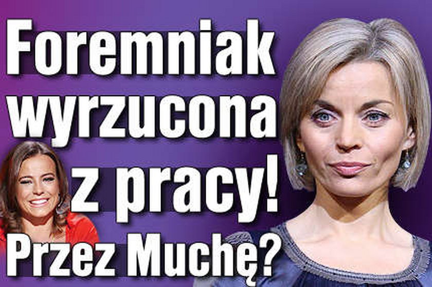 Foremniak wyrzucona z pracy! Przez Muchę?