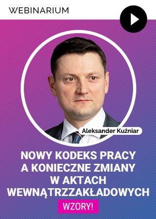 Webinarium „Nowy Kodeks pracy a konieczne zmiany w aktach wewnątrzzakładowych – WZORY zapisów regulaminowych, wniosków i oświadczeń” + certyfikat gwarantowany