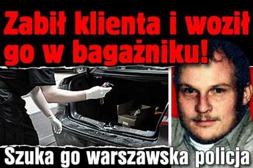 Zabił klienta i woził go w bagażniku! Szuka go warszawska policja