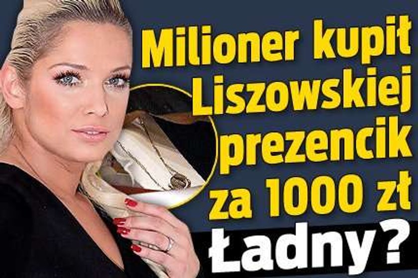 Milioner kupił Liszowskiej prezencik za 1000 zł