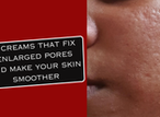 5 creams that fix enlarged pores and make your skin smoother
