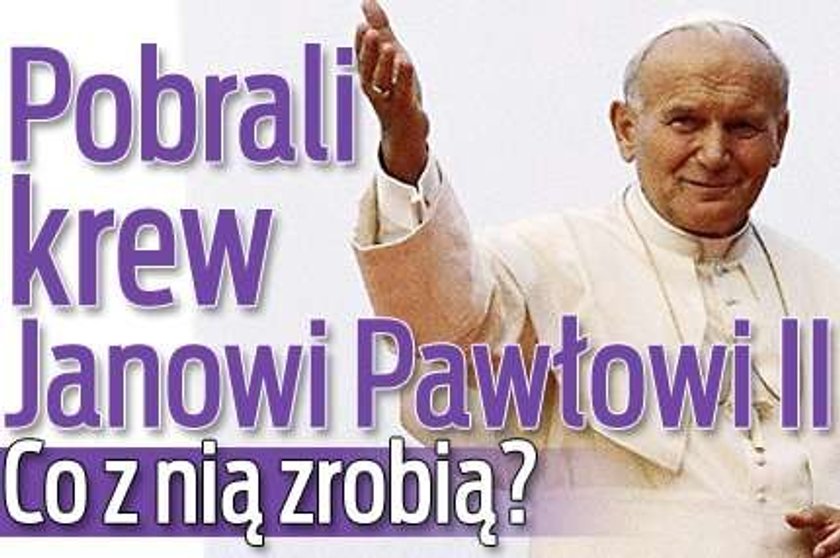 Pobrali krew Janowi Pawłowi II. Co z nią zrobią?