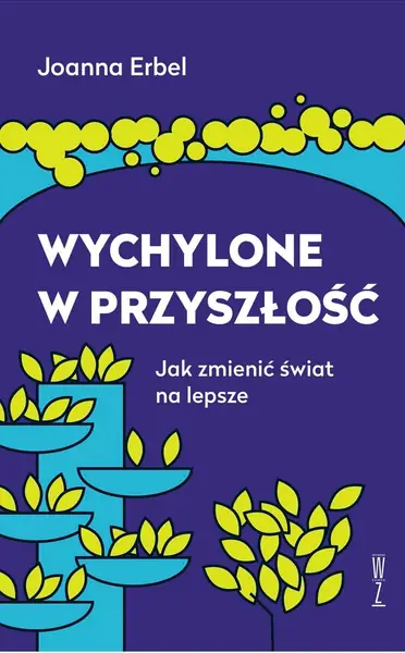 Nowa książka Joanny Erbel &quot;Wychylone w przyszłość. Jak zmienić świat na lepsze&quot;