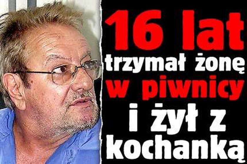 16 lat trzymał żonę w piwnicy i żył z kochanką