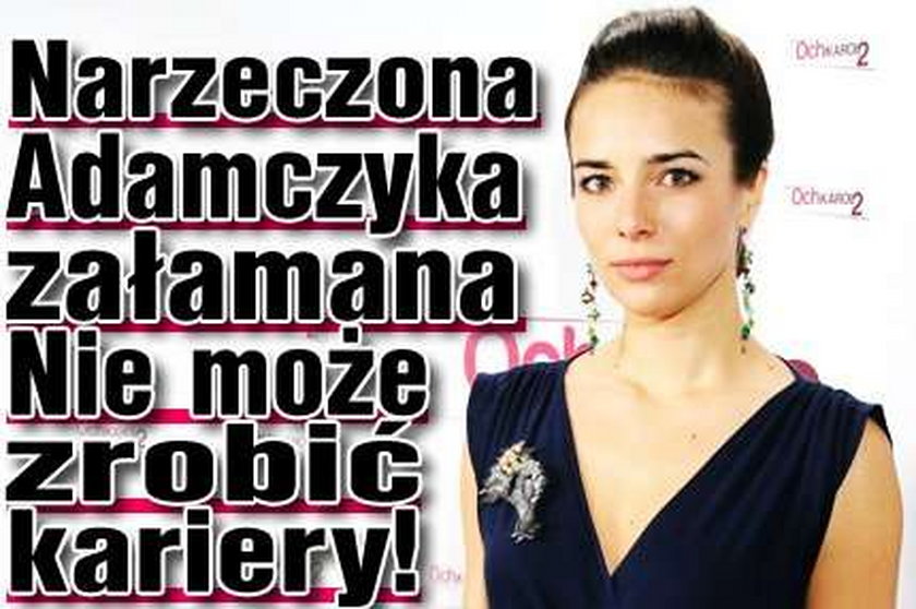 Narzeczona Adamczyka załamana. Nie może zrobić kariery!