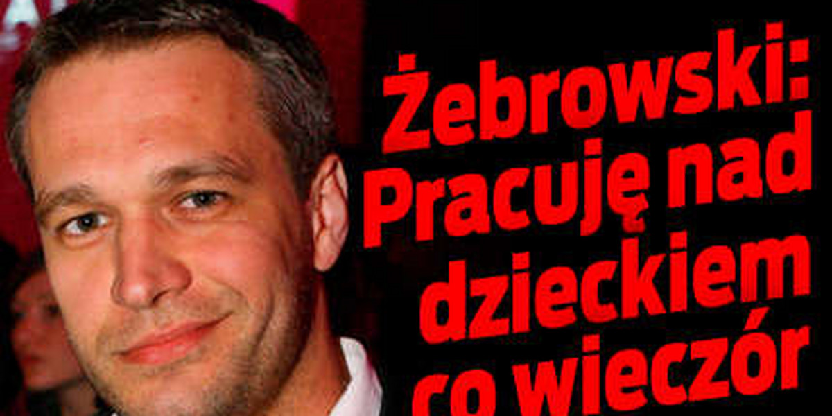 Żebrowski: Pracuję nad dzieckiem co wieczór