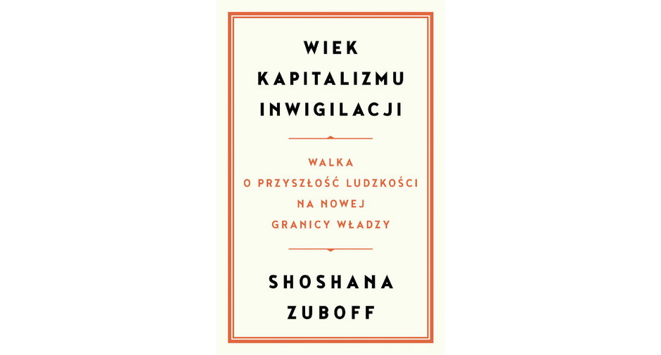 Shoshana Zuboff - „Wiek kapitalizmu inwigilacji. Walka o przyszłość ludzkości na nowej granicy władzy” 