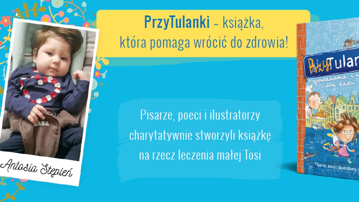 Tosia urodziła się z ciężką chorobą – padaczką lekooporną. Aby mogła wrócić do zdrowia, potrzebne są pieniądze na specjalistyczne leczenie w Niemczech. Dlatego powstał niezwykły projekt "PrzyTulanki – opowiadania i wiersze dla dzieci". W stworzenie tej wyjątkowej książki zaangażowali się znani autorzy i ilustratorzy, a także przyjaciele z branży wydawniczej.