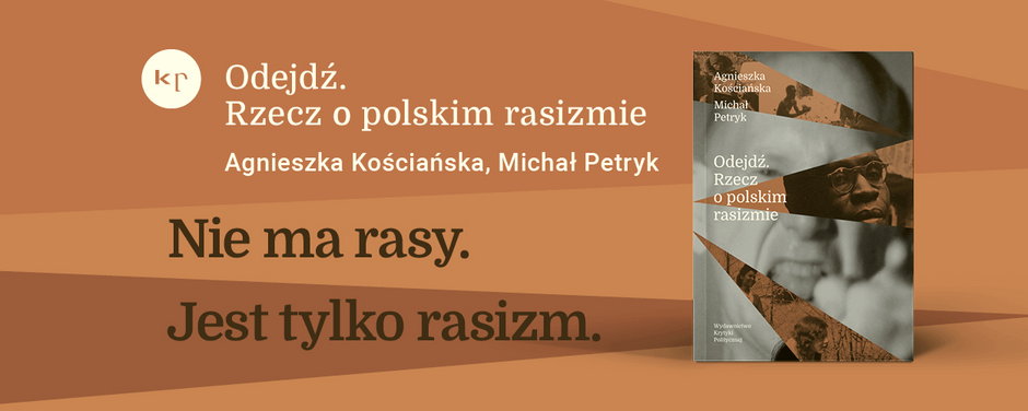 Agnieszka Kościańska i Michał Petryk - "Odejdź. Rzecz o polskim rasizmie" (wyd. Krytyki Politycznej)