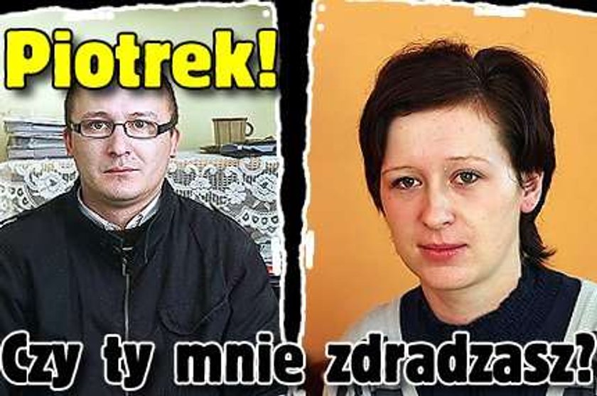 Piotrek! Czy ty mnie zdradzasz?