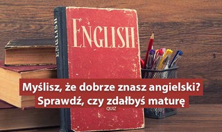 Myślisz, że dobrze znasz angielski? Sprawdź, czy zdałbyś maturę