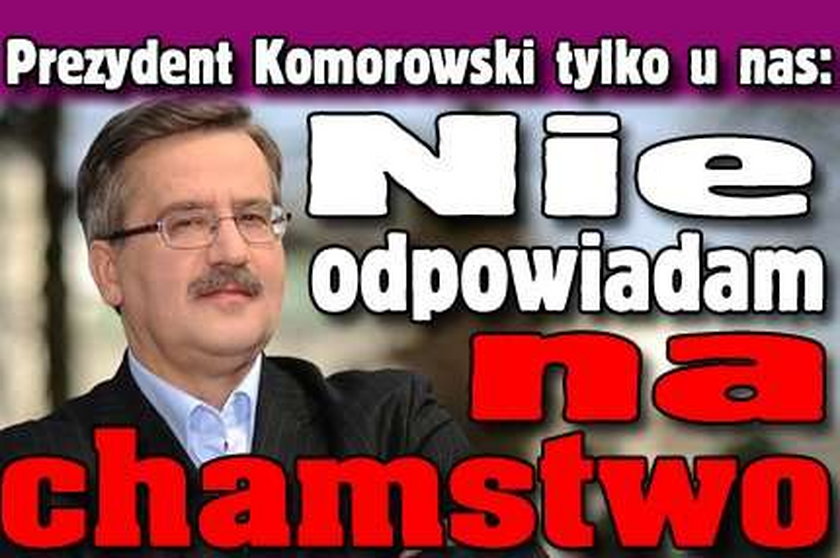 Prezydent Komorowski: Nie odpowiadam na chamstwo!