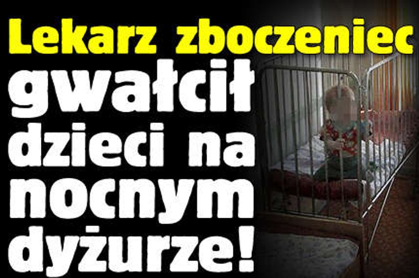 Lekarz zboczeniec gwałcił dzieci na nocnym dyżurze!