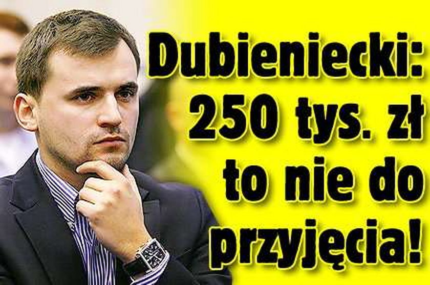 Dubieniecki: 250 tys. złotych to nie do przyjęcia!