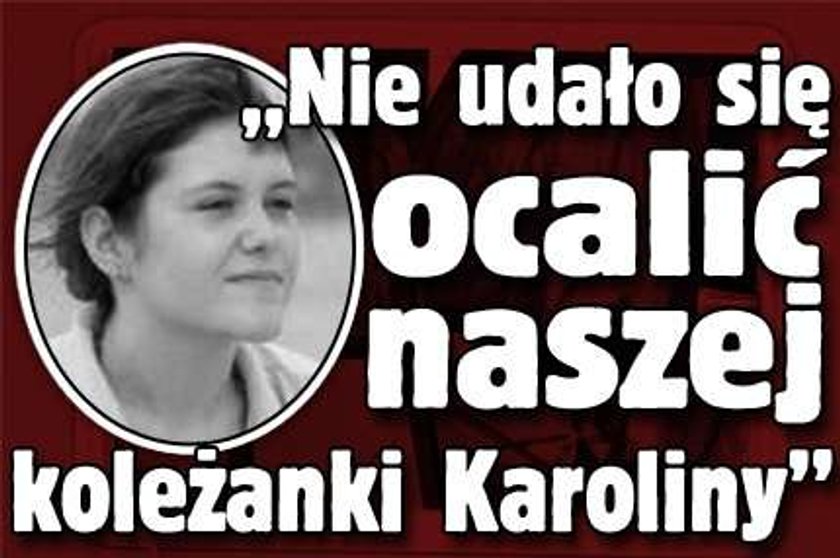 "Nie udało się ocalić naszej koleżanki Karoliny"