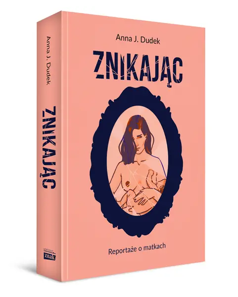 &quot;Znikając. Reportaże o matkach&quot; Anny J. Dudek