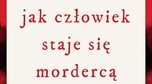 "Jak człowiek staje się mordercą"