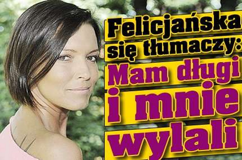 Felicjańska się tłumaczy: Mam długi i mnie wylali