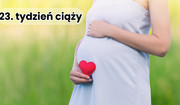 23. tydzień ciąży — na co zwrócić szczególną uwagę? Objawy i dolegliwości w dwudziestym trzecim tygodniu ciąży