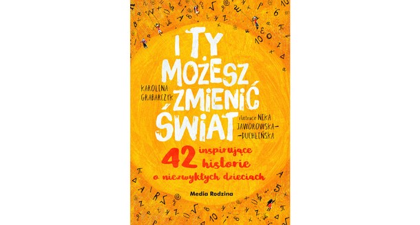 I TY MOŻESZ ZMIENIĆ ŚWIAT. 42 inspirujące historie o niezwykłych dzieciach