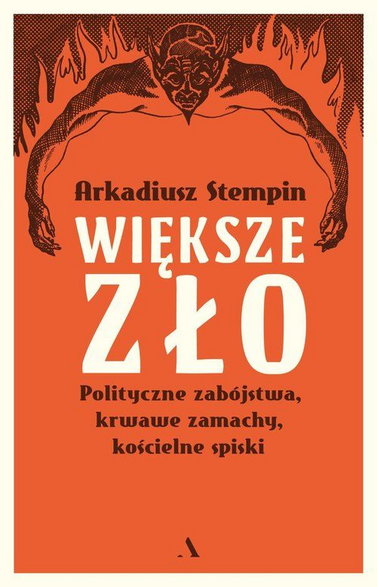 Prof. Arkadiusz Stempin wydał właśnie książkę "Większe zło. Polityczne zabójstwa, krwawe zamachy, kościelne spiski"