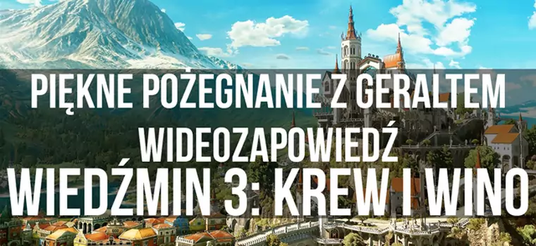 Piękne pożegnanie z Geraltem. Wideozapowiedź Wiedźmin 3: Dziki Gon - Krew i Wino