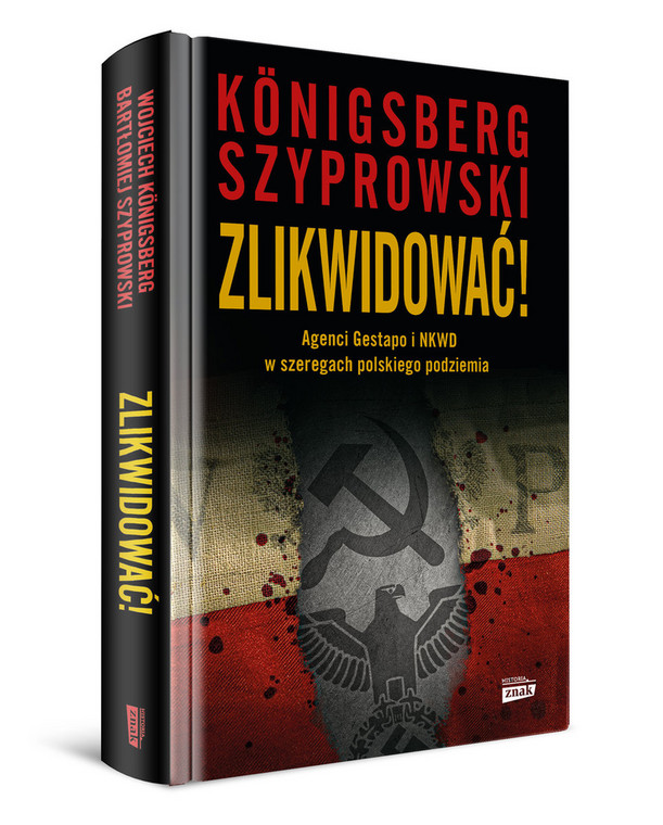 Wojciech Königsberg, Bartłomiej Szyprowski, "Zlikwidować! Agenci Gestapo i NKWD w szeregach polskiego podziemia" (okładka)