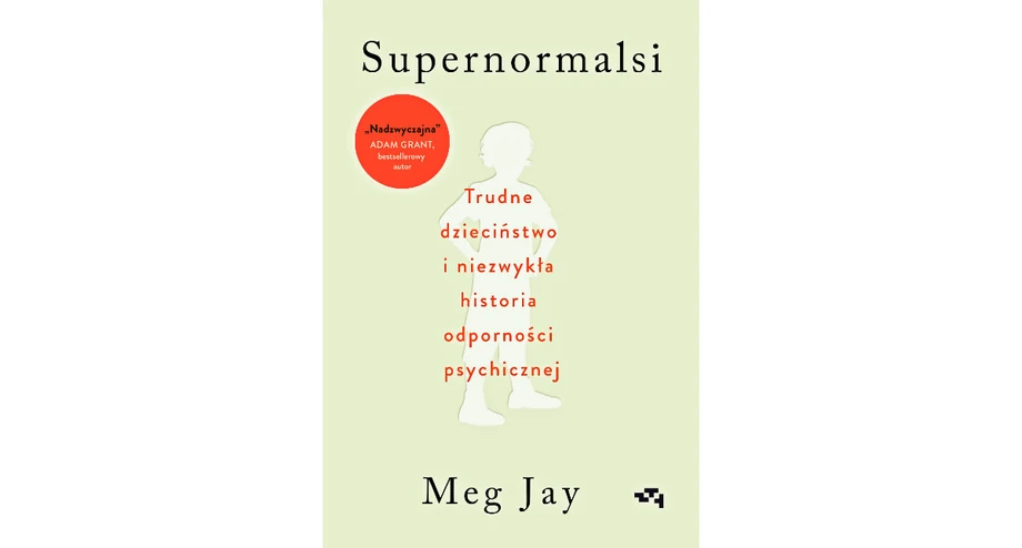 MEG JAY: „SUPERNORMALSI. TRUDNE DZIECIŃSTWO I NIEZWYKŁA HISTORIA ODPORNOŚCI PSYCHICZNEJ”; PRZEŁ. ELŻBIETA JANOTA; RELACJA, 2022