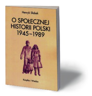 Henryk Słabek, „O społecznej historii Polski 1945–1989”, Ksiazka i Wiedza, Warszawa 2015
