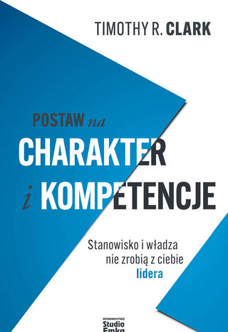 Timothy R. Clark, „Postaw na charakter i kompetencje”, tłum. Tristan Korecki, Wydawnictwo Studio Emka, Warszawa 2023