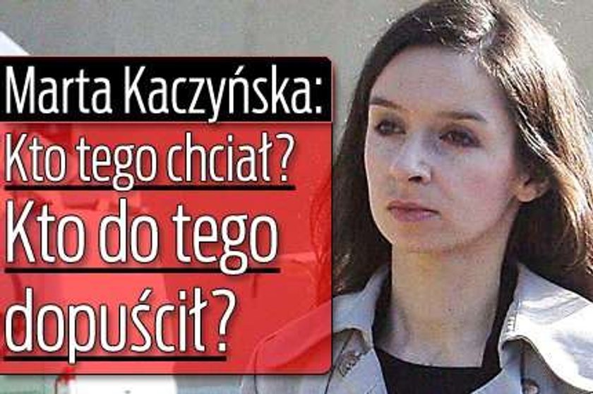 Marta Kaczyńska: Kto tego chciał? Kto do tego dopuścił?