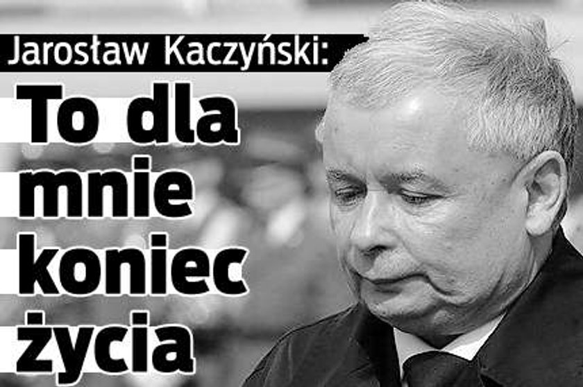 Jarosław Kaczyński: To dla mnie koniec życia