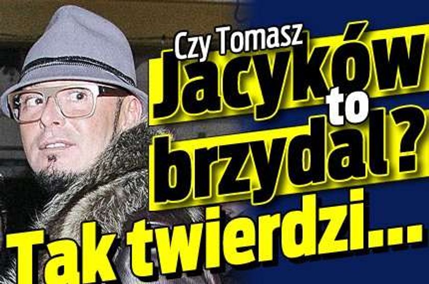 Czy Jacyków to brzydal? Tak twierdzi...