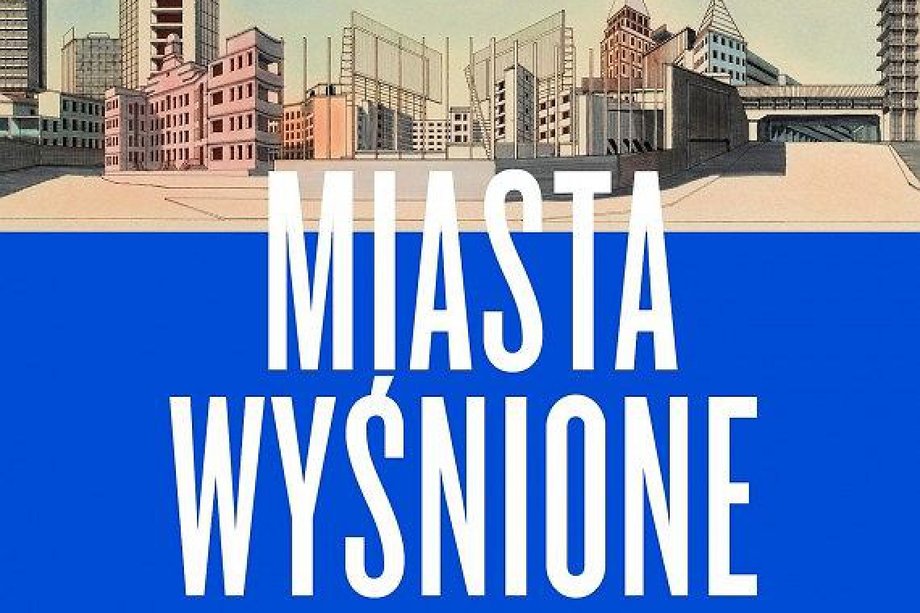 "Miasta wyśnione. Siedem wizji urbanistycznych, które kształtują nasz świat"