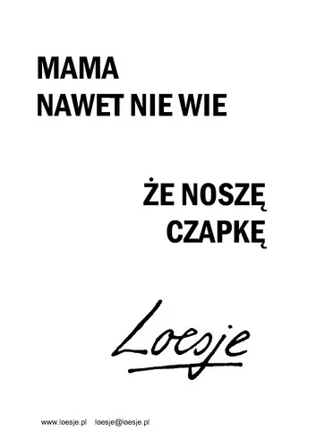 Mama nawet nie wie, że noszę czapkę