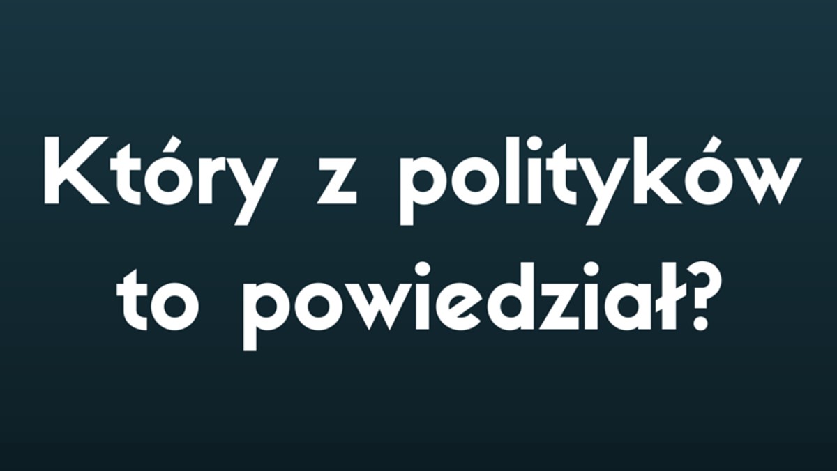 Politycy mają barwny język i ich powiedzenia często przechodzą do historii. Ciekawe, czy wiecie, kto to powiedział?