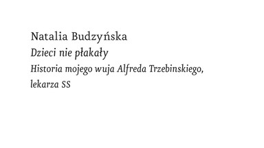 Dzieci nie płakały. Historia mojego wuja Alfreda Trzebinskiego, lekarza SS [FRAGMENT KSIĄŻKI]