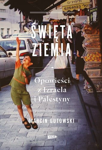 Marcin Gutowski - "Święta ziemia. Opowieści z Izraela i Palestyny" (okładka)