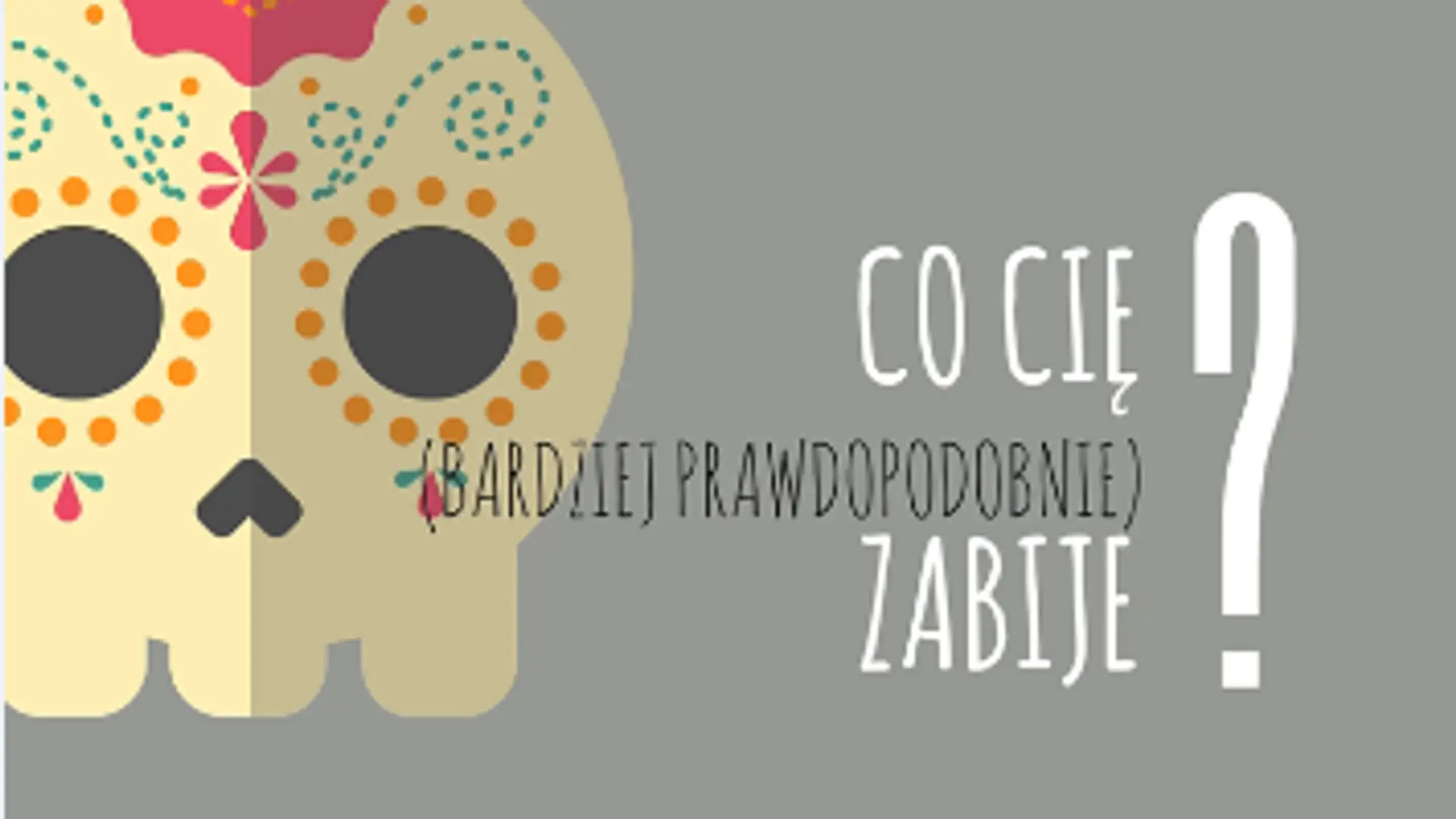 Co cię (bardziej prawdopodobnie) zabije?