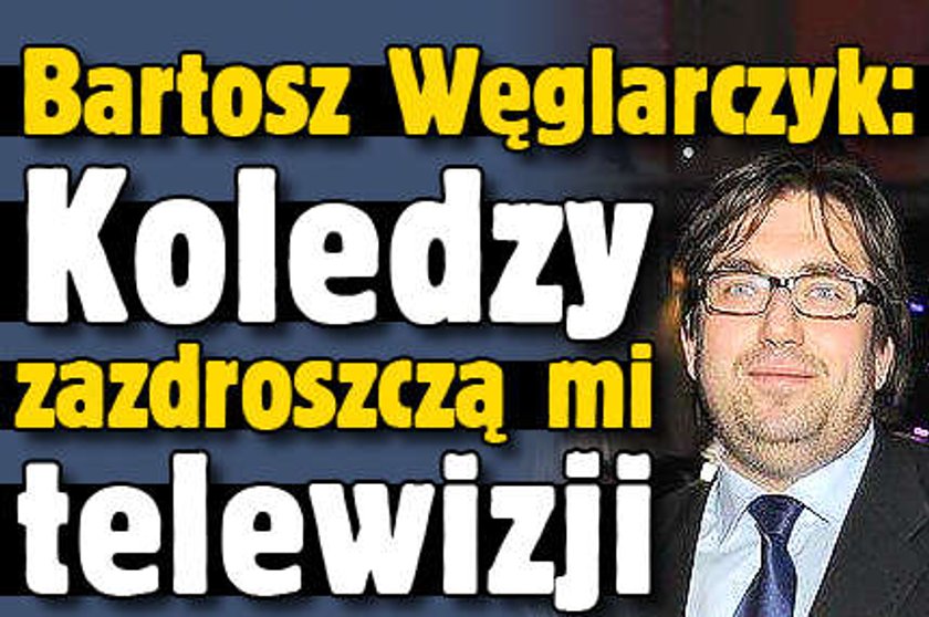 Węglarczyk: koledzy zazdroszczą mi pracy