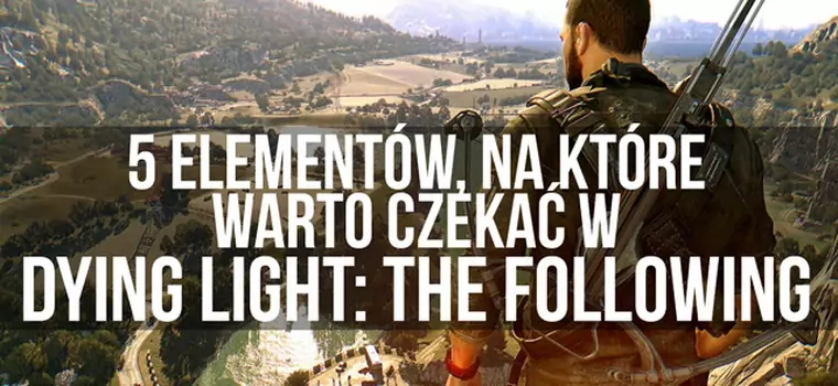 5 elementów, na które warto czekać w Dying Light: The Following - wideo