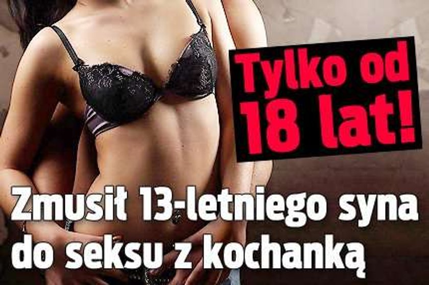 Zmusił 13-letniego syna do seksu z kochanką. Tylko od 18 lat!