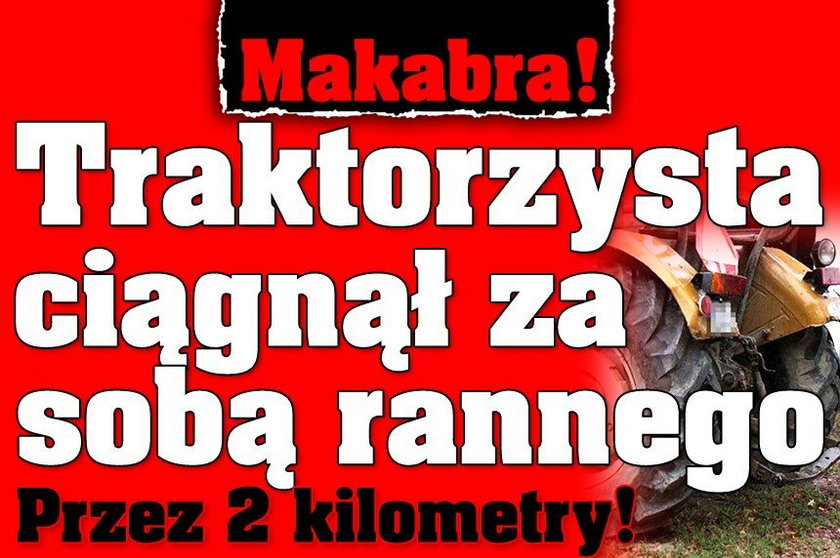 Makabra! Traktorzysta ciągnął za sobą rannego. Przez 2 kilometry!