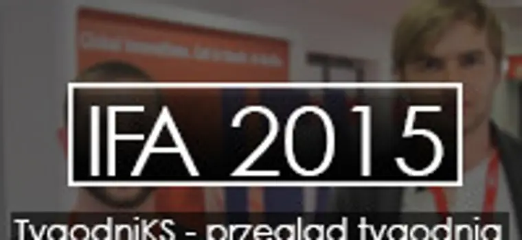 TygodniKS - przegląd tygodnia - odcinek specjalny #2 (IFA 2015)