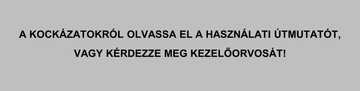 A KOCKÁZATOKRÓL OLVASSA EL A HASZNÁLATI ÚTMUTATÓT,VAGY KÉRDEZZE MEG KEZELŐORVOSÁT