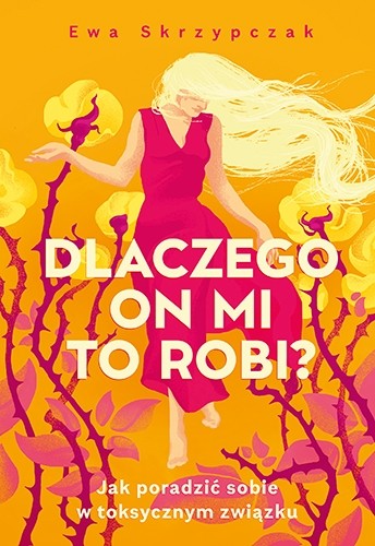 Ewa Skrzypczak - Dlaczego on mi to robi? Jak poradzić sobie w toksycznym związku 