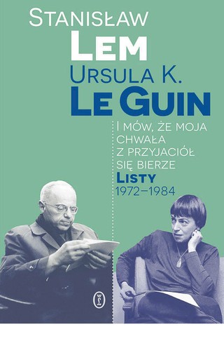 Stanisław Lem Ursula K. Le Guin ​​​​​​​„I mów, że moja chwała z przyjaciół się bierze. Listy 1972–1984”, przeł. Tomasz Lem, wstęp i opracowanie Agnieszka Gajewska,  Wydawnictwo Literackie 2024