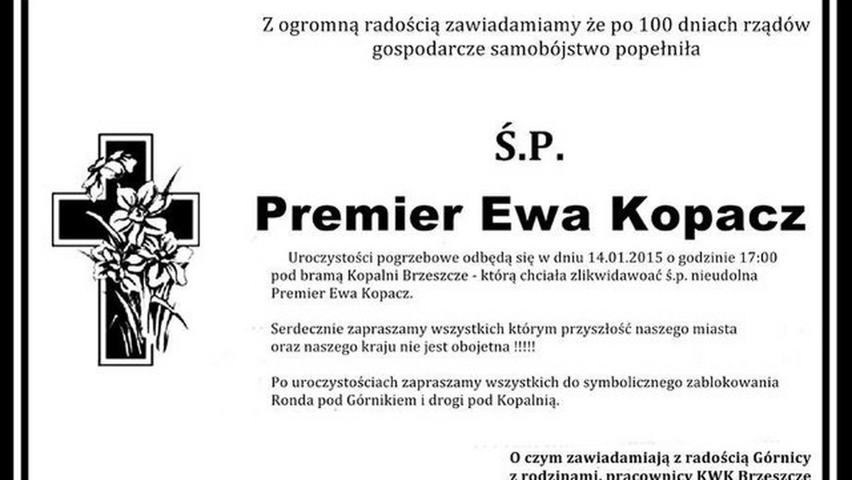 Symboliczny pogrzeb premier Ewy Kopacz (PO), która "popełniła samobójstwo gospodarcze", ma się odbyć w Brzeszczach. Kopalnia KWK Brzeszcze ma zostać — wedle planu — zlikwidowana. — Niby żart, ale coś jednak — czy nawet dużo — w tym prawdy jest — mówi Bogusław Studencki, szef Związku Zawodowego "Kadra" tej kopalni. Wedle związkowców, to inicjatywa lokalnej społeczności.