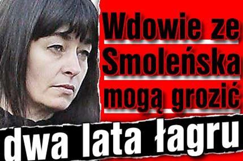 Wdowie ze Smoleńska mogą grozić dwa lata łagru